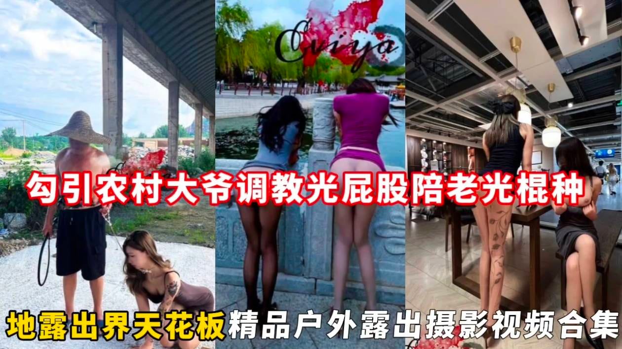 勾引农村大爷调教光屁股陪老光棍种，地露出界天花板精品户外露出摄影视频合集