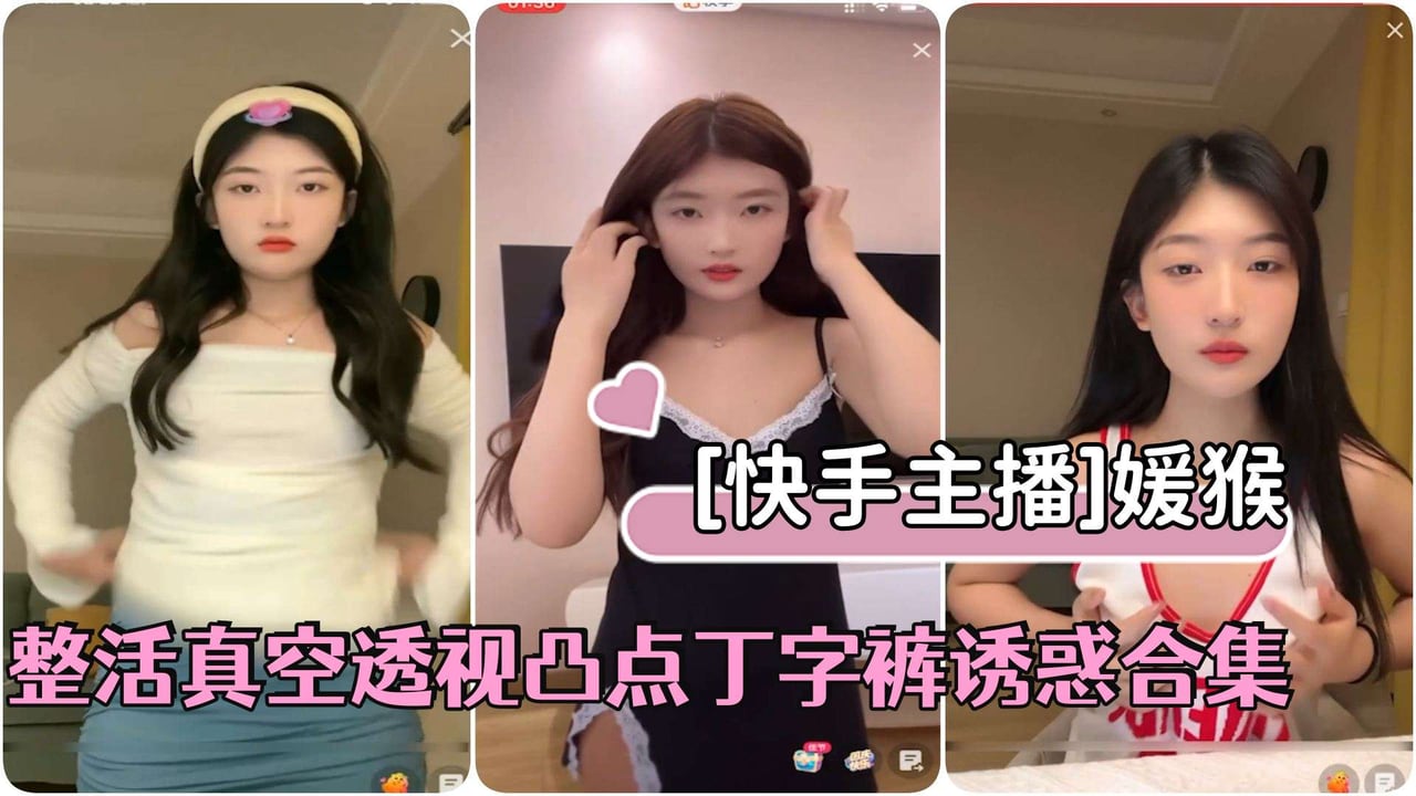 [快手主播]极品美少女媛猴直播间整活真空透视凸点丁字裤诱惑合集