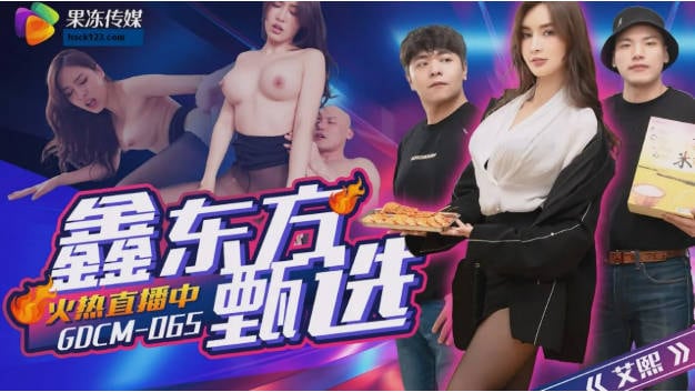 果冻传媒 GDCM-065《鑫东方甄选》完蛋我被美女包围了