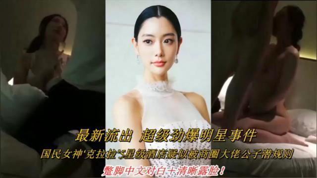 最新流出超级劲爆明星事件，国民女神‘克拉拉5星级酒店疑似被商圈大佬公子潜规则，整脚中文对白+