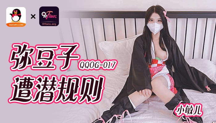 QQOG017 超顶校花极下海美少女 小敏儿 弥豆子遭潜规则 后入圆润蜜臀 满满的征服欲