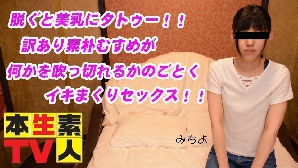 本生素人TV みちよ歳 – 脱ぐと美乳にタトゥー！！訳あり素朴むすめが何かを吹っ切れるかのごとくイキまくりセックス！！