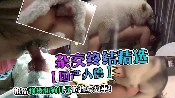 【国产人兽】杂交终结精选，极品骚货和狗儿子的性爱故事！