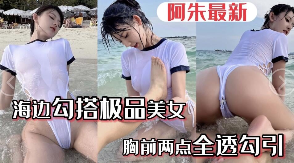 【极品阿朱】五一海边勾搭极品美女...美女胸前水湿两点透明勾引游客路人....阿朱五月最新海边