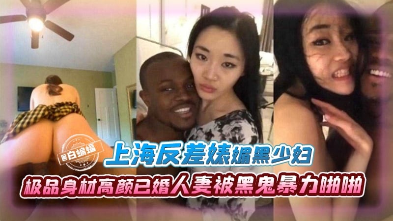 【反差媚黑少妇】上海极品身材白富美人妻（已婚）被黑鬼暴力啪啪，声称只有黑人能满足自己，其他都太小了！