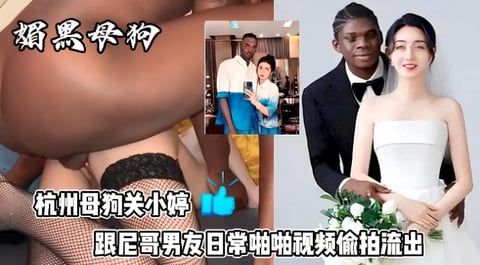 最新杭州狗血事件媚黑母狗结婚后被尼哥偷拍性爱视频发论坛赚外快遭曝光母狗果然没有好下场