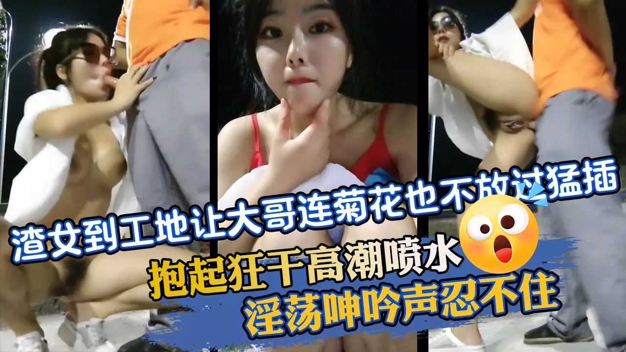 渣女到工地讓大哥連菊花也不過猛插抱起狂幹高潮噴水淫蕩呻吟聲忍不住
