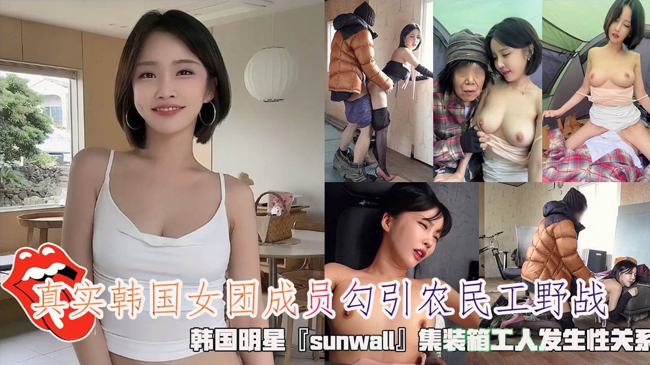 真实韩国女团成员勾引农民工野战韩国明星与集装箱工人发生性关系