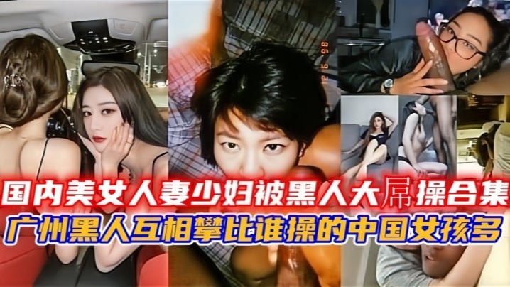 【媚黑少妇】国内美女人妻少妇被黑人大屌操合集