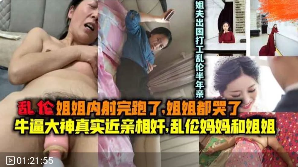 真实近亲相奸，乱伦亲姐姐熟女妈妈，姐夫出国打工亲弟乱伦姐姐半年内射姐姐跑了姐姐都-家庭乱伦