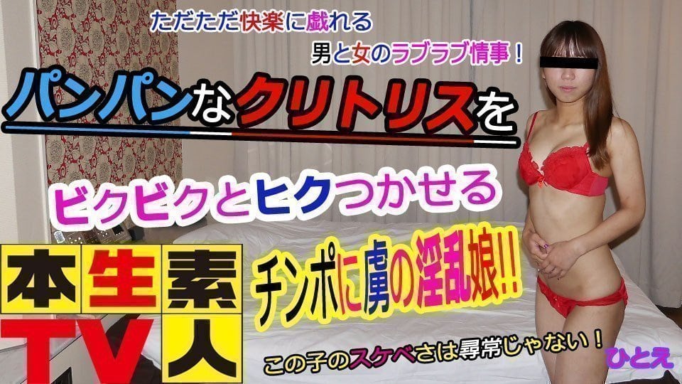 本生素人TV ひとえ歳 – ただただ快楽に戯れる男と女のラブラブ情事！