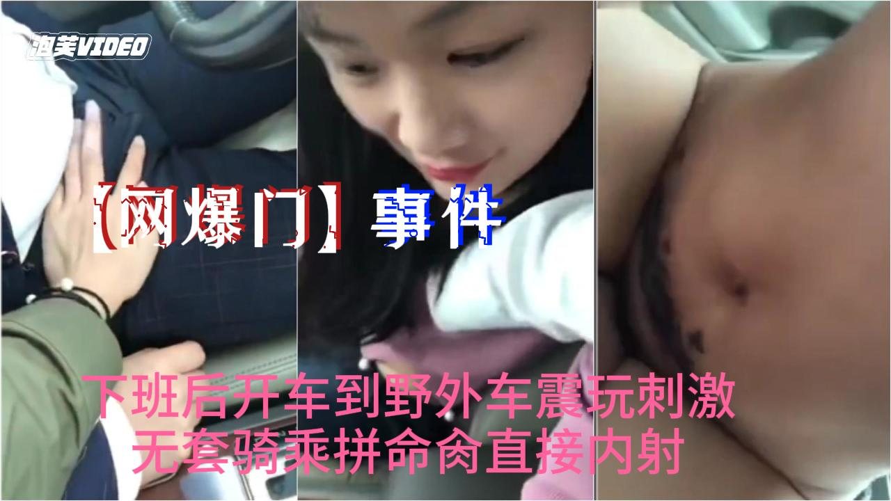 网爆门 抖音爆火小情人野外车震 无套骑乘狂肏内射