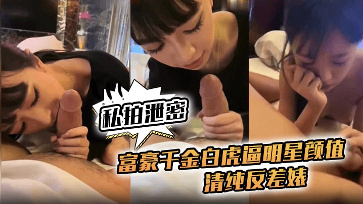 【私拍泄密】富豪千金白虎逼明星颜值清纯反差婊，对白清晰