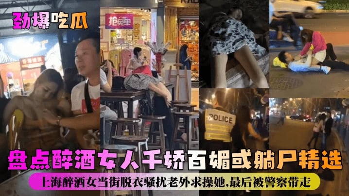 【劲爆吃瓜】上海醉酒女当街脱衣骚扰老外求操她最后被警察带走